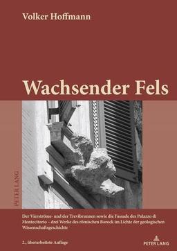 Wachsender Fels: Der Vierströme- und der Trevibrunnen sowie die Fassade des Palazzo di Montecitorio – drei Werke des römischen Barock im Lichte der ... 2., überarbeitete Auflage