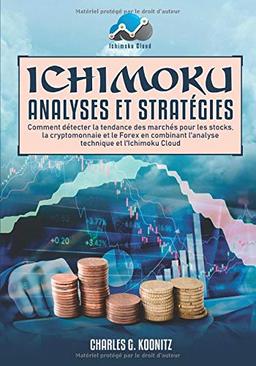 Ichimoku Analyses & Stratégies: Comment détecter la tendance des marchés pour les stocks, la cryptomonnaie et le Forex en combinant l’analyse technique et l’Ichimoku Cloud