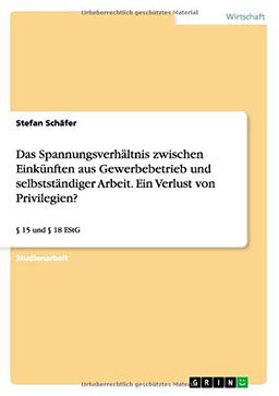 Das Spannungsverhältnis zwischen Einkünften aus Gewerbebetrieb und selbstständiger Arbeit. Ein Verlust von Privilegien?: § 15 und § 18 EStG