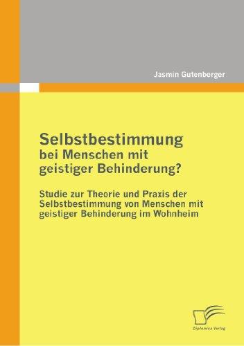 Selbstbestimmung bei Menschen mit geistiger Behinderung?: Studie zur Theorie und Praxis der Selbstbestimmung von Menschen mit geistiger Behinderung im Wohnheim