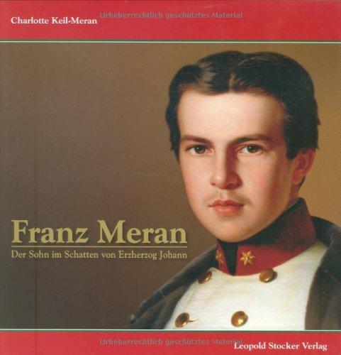 Franz Meran: Der Sohn im Schatten von Erzherzog Johann