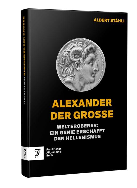 Alexander der Grosse: Vom makedonischen König zum Visionär und Welteroberer: Welteroberer: Ein Genie erschafft den Hellenismus