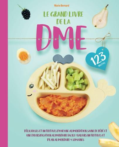 Le grand livre de la DME: 123 recettes DME délicieuses et nutritives pour une alimentation saine de bébé et une diversification alimentaire facile ! Valeurs nutritives & plan alimentaire 4 semaines