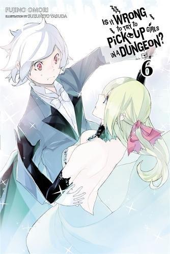 Is It Wrong to Try to Pick Up Girls in a Dungeon?, Vol. 6 (light novel) (Is It Wrong to Pick Up Girls in a Dungeon?, Band 6)