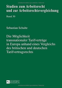 Die Möglichkeit transnationaler Tarifverträge in Europa anhand eines Vergleichs des britischen und deutschen Tarifvertragsrechts (Studien zum Arbeitsrecht und zur Arbeitsrechtsvergleichung)