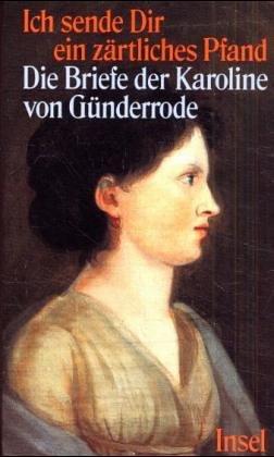 Ich sende Dir ein zärtliches Pfand. Die Briefe der Karoline von Günderrode