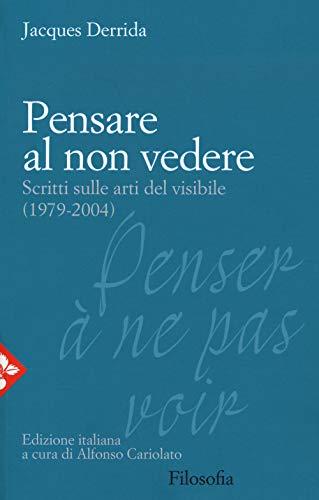 Pensare al non vedere. Scritti sulle arti del visibile (1979-2004) (Filosofia)