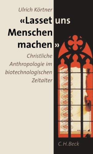 Lasset uns Menschen machen: Christliche Anthropologie im biotechnologischen Zeitalter