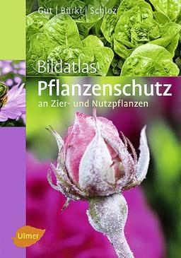 Bildatlas Pflanzenschutz an Zier- und Nutzpflanzen: Krankheiten und Schädlinge erkennen, vorbeugen und richtig behandeln