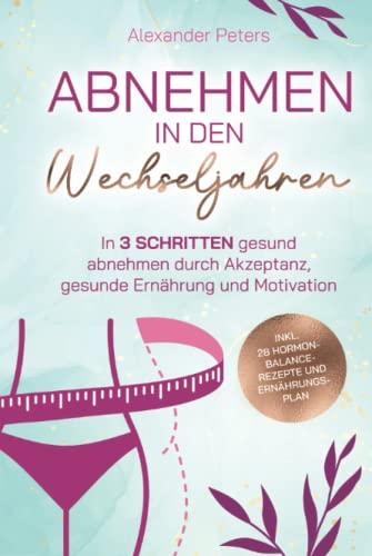 Abnehmen in den Wechseljahren - In 3 Schritten gesund abnehmen durch Akzeptanz, gesunde Ernährung und Motivation inkl. 28 Hormon-Balance-Rezepte und Ernährungsplan