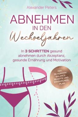 Abnehmen in den Wechseljahren - In 3 Schritten gesund abnehmen durch Akzeptanz, gesunde Ernährung und Motivation inkl. 28 Hormon-Balance-Rezepte und Ernährungsplan