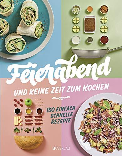 Feierabend und keine Zeit zum Kochen: 150 einfach schnelle Rezepte