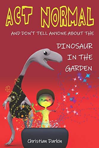 Act Normal - And Don't Tell Anyone About The Dinosaur In The Garden: Read it yourself chapter books