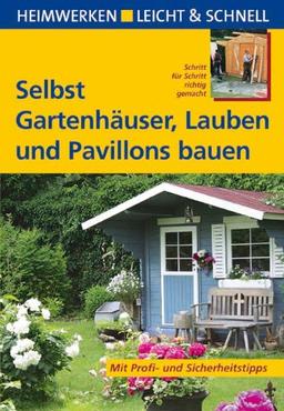 Selbst Gartenhäuser, Lauben und Pavillons bauen: Schritt für Schritt richtig gemacht. Mit Profi- und Sicherheitstipps