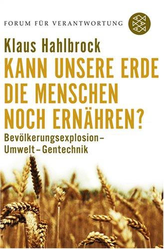 Kann unsere Erde die Menschen noch ernähren?: Bevölkerungsexplosion - Umwelt - Gentechnik: Bevölkerungsexplosion - Umwelt - Gentechnik. Forum für Verantwortung