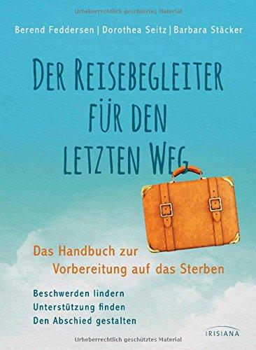 Der Reisebegleiter für den letzten Weg: Das Handbuch zur Vorbereitung auf das Sterben