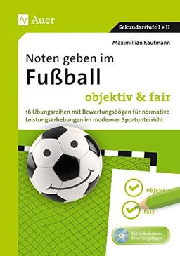 Noten geben im Fußball - objektiv & fair: 16 Übungsreihen mit Bewertungsbögen für normative Leistungserhebungen im modernen Sportunterricht (5. bis 13. Klasse)