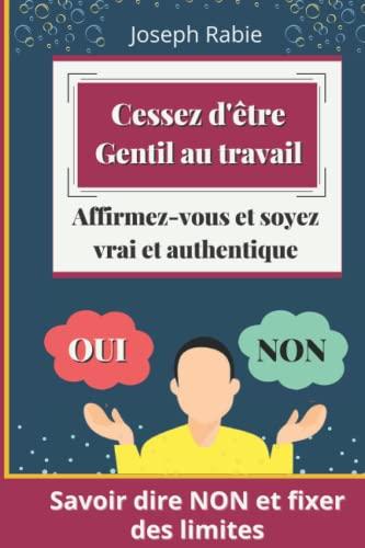 Cessez d'être gentil au travail, Affirmez-vous et soyez vrai et authentique: Savoir dire NON et fixer des limites