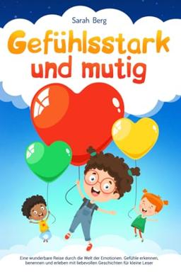 Gefühlsstark und Mutig: Eine wunderbare Reise durch die Welt der Emotionen. Gefühle erkennen, benennen und erleben mit liebevollen Geschichten für kleine Leser (Pubertät und Aufklärung bei Kinder)