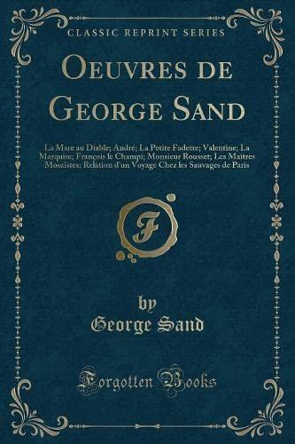 Oeuvres de George Sand: La Mare au Diable; André; La Petite Fadette; Valentine; La Marquise; François le Champi; Monsieur Rousset; Les Maitres ... Chez les Sauvages de Paris (Classic Reprint)