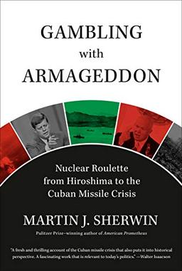 Gambling with Armageddon: Nuclear Roulette from Hiroshima to the Cuban Missile Crisis