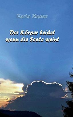 Der Körper leidet wenn die Seele weint: Charakter und Verhaltensmuster als Ursache von Krankheiten