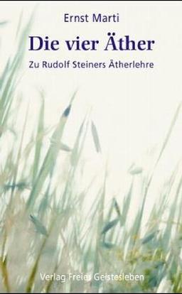 Die vier Äther: Zu Rudolf Steiners Ätherlehre. Elemente - Äther - Bildekräfte