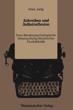 Schreiben und Selbstreflexion: Eine Literaturpsychologische Untersuchung Literarischer Produktivität