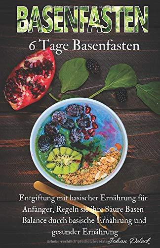 Basenfasten: 6 Tage Basenfasten, Entgiftung mit basischer Ernährung für Anfänger, Regeln sie ihre Säure Basen Balance durch basische Ernährung und gesunder Ernährung.