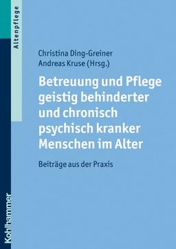 Betreuung und Pflege geistig behinderter und chronisch psychisch kranker Menschen im Alter: Beiträge aus der Praxis