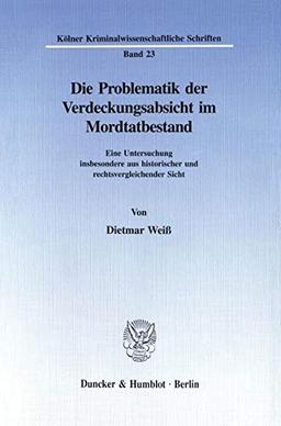 Die Problematik der Verdeckungsabsicht im Mordtatbestand.: Eine Untersuchung insbesondere aus historischer und rechtsvergleichender Sicht. (Kölner Kriminalwissenschaftliche Schriften)