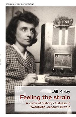 Feeling the strain: A cultural history of stress in twentieth-century Britain (Social Histories of Medicine)