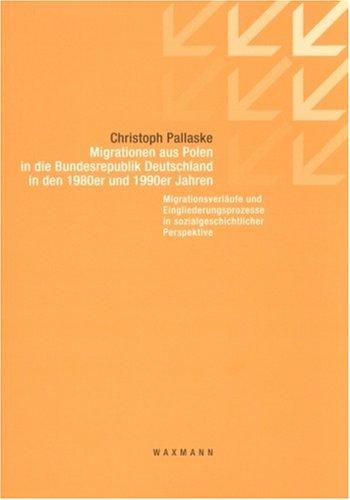 Migrationen aus Polen in die Bundesrepublik Deutschland in den 1980er und 1990er Jahren: Migrationsverläufe und Eingliederungsprozesse in sozialgeschichtlicher Perspektive