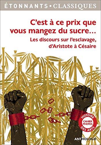 C'est à ce prix que vous mangez du sucre... : les discours sur l'esclavage d'Aristote à Césaire : anthologie