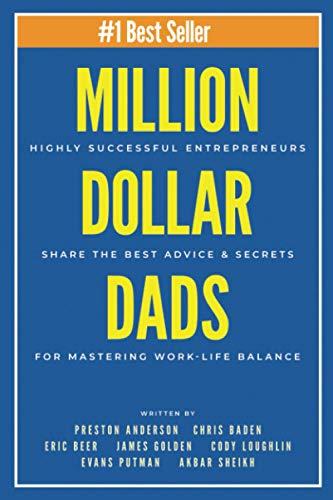 Million Dollar Dads: Highly Successful Entrepreneurs Share the Best Advice & Secrets for Mastering Work-Life Balance (Million Dollar Story, Band 4)