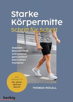 Starke Körpermitte Schritt für Schritt - Stabilität, Beweglichkeit und Balance ganz einfach beim Gehen trainieren: Das Übungs 1x1 für einen aktiven Bauch