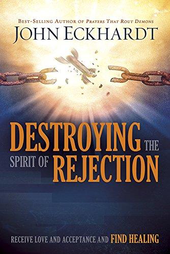 Destroying the Spirit of Rejection: Receive Love and Acceptance and Find Healing