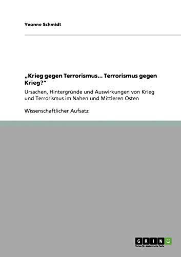 "Krieg gegen Terrorismus... Terrorismus gegen Krieg?": Ursachen, Hintergründe und Auswirkungen von Krieg und Terrorismus im Nahen und Mittleren Osten