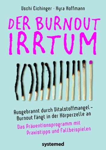 Der Burnout-Irrtum: Ausgebrannt durch Vitalstoffmangel. Burnout fängt in der Körperzelle an. Das Präventionsprogramm mit Praxistipps und Fallbeispielen