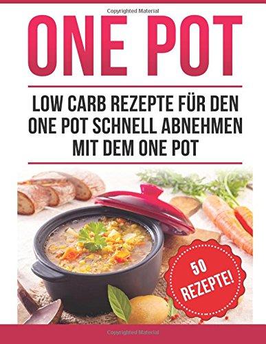 One Pot: Low Carb Rezepte für den One Pot: Schnell abnehmen mit dem One Pot