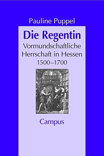 Die Regentin: Vormundschaftliche Herrschaft in Hessen 1500 - 1700 (Geschichte und Geschlechter)