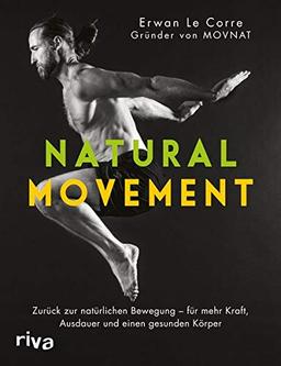 Natural Movement: Zurück zur natürlichen Bewegung - für mehr Kraft, Ausdauer und einen gesunden Körper