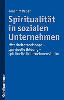 Spiritualität in sozialen Unternehmen: Mitarbeiterseelsorge - spirituelle Bildung - spirituelle Unternehmenskultur