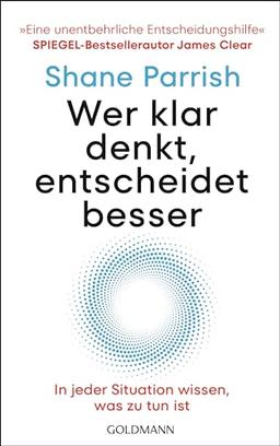 Wer klar denkt, entscheidet besser: In jeder Situation wissen, was zu tun ist - "Eine unentbehrliche Entscheidungshilfe" Spiegel-Bestsellerautor James Clear