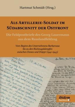 Als ArtillerieSoldat im Südabschnitt der Ostfront: Die Feldpostbriefe des Georg Lauermann aus dem Russlandfeldzug. Vom Beginn des Unternehmens ... zwischen Donez und Dnjepr (1941-1943)