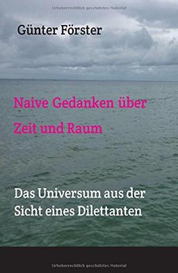 Naive Gedanken über Zeit und Raum: Das Universum aus der Sicht eines Dilettanten