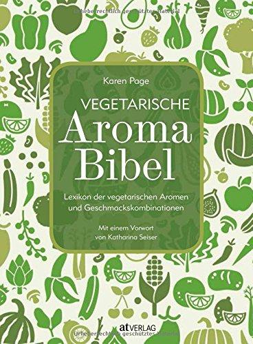 Vegetarische Aroma-Bibel: Lexikon der vegetarischen Aromen- und Geschmackskombinationen