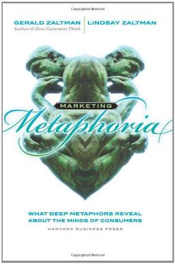 Marketing Metaphoria: What Deep Metaphors Reveal about the Minds of Consumers: What Seven Deep Metaphors Reveal About the Minds of Consumers