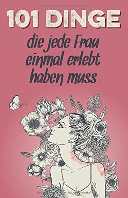 101 Dinge, die jede Frau einmal erlebt haben muss: Das besondere Geschenk für Frauen (Geschenkideen mit 101 Erlebnissen, Band 2)