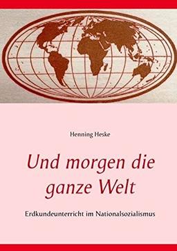 Und morgen die ganze Welt: Erdkundeunterricht im Nationalsozialismus